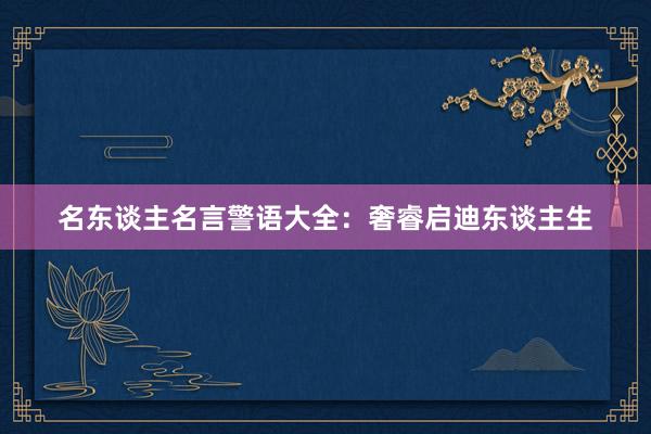 名东谈主名言警语大全：奢睿启迪东谈主生