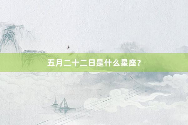 五月二十二日是什么星座?