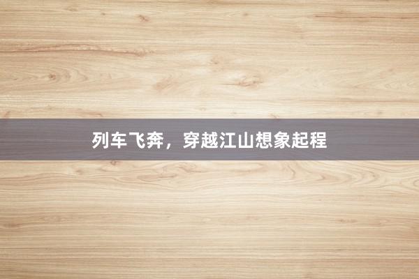 列车飞奔，穿越江山想象起程