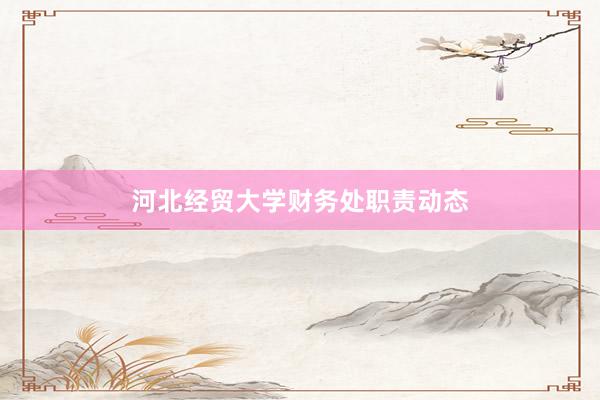 河北经贸大学财务处职责动态
